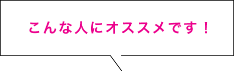 こんな人にオススメです！