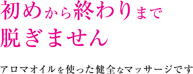 初めから終わりまで脱ぎません　アロマオイルを使った健全なマッサージです